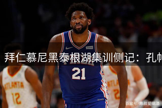 拜仁慕尼黑泰根湖集训侧记：孔帕尼巧施"放水"策略激活全队士气