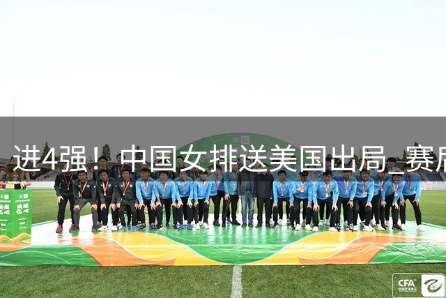 进4强！中国女排送美国出局 赛后诞生三个意想不到 队员激动哭了